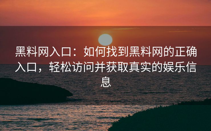黑料网入口：如何找到黑料网的正确入口，轻松访问并获取真实的娱乐信息